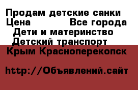 Продам детские санки › Цена ­ 2 000 - Все города Дети и материнство » Детский транспорт   . Крым,Красноперекопск